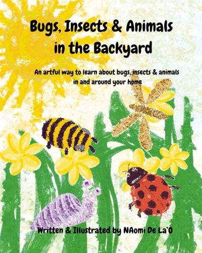Bugs, Insects & Animals In The Backyard An Artful Way to Learn about Bugs, Insects & Animals in and Around Your Home