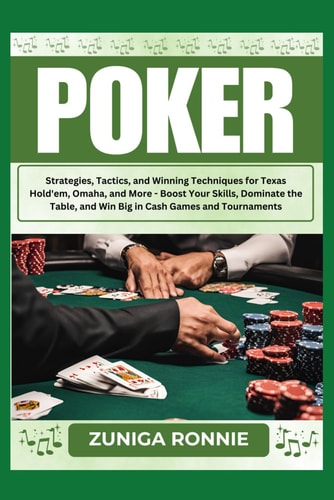 Poker Strategies, Tactics, and Winning Techniques for Texas Hold'em, Omaha, and More - Boost Your Skills, Dominate the Table, and Win Big in Cash Games and Tournaments