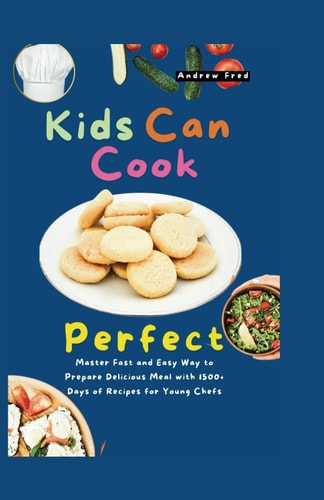 Kids Can Cook Perfect Master Fast and Easy Way to Prepare Delicious Meal with 1500+ Days of Recipes for Young Chefs