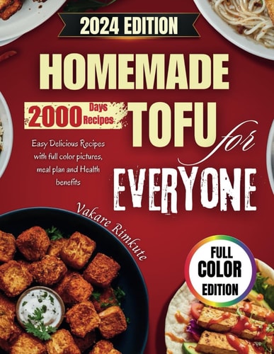 Homemade Tofu for Everyone 2024 Easy Delicious Recipes with Full Color Pictures, Meal Plan and Health Benefits