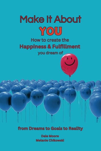Make It About You How to Create the Happiness and Fulfillment You Dream Of: "From Dreams to Goals to Reality"