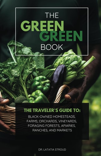 The Green Green Book The Traveler's Guide to Black-Owned Homesteads, Farms, Orchards, Vineyards, Foraging Forests, Apiaries, Ranches, and Markets