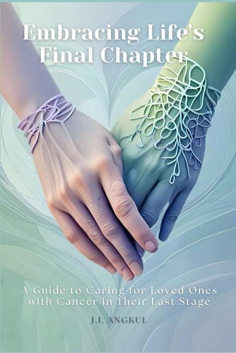 Embracing Life's Final Chapter A Guide to Caring for Loved Ones with Cancer in Their Last Stage