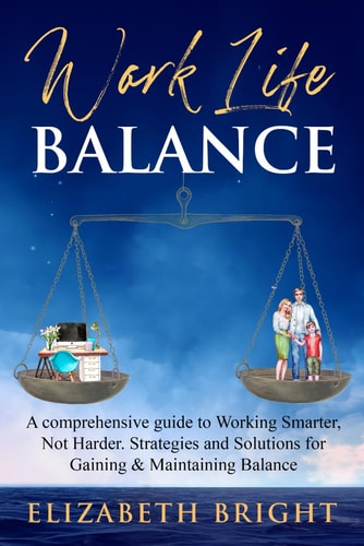 Work-Life Balance A Comprehensive Guide to Working Smarter, Not Harder. Strategies and Solutions for Gaining and Maintaining Balance