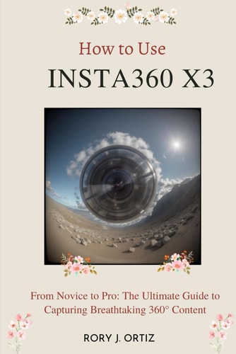 How to Use Insta360 X3 From Novice to Pro: The Ultimate Guide to Capturing Breathtaking 360° Content
