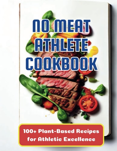 The No Meat Athlete Cookbook 100+ Plant-Based Recipes for Athletic Excellence