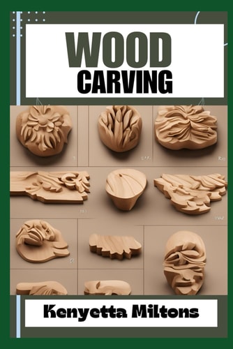 Wood Carving Techniques, Tools, and Projects for Beginners and Beyond - Unlock the Artistry of Whittling, Relief Carving, and Sculpting with Expert Guidance and Step-by-Step Instructions