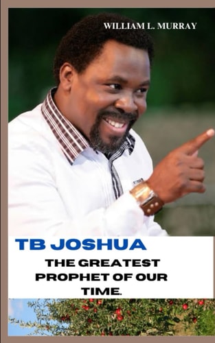 Tb Joshua the Greatest Prophet of Our Time. Exposure of the Secret and Power of the Supreme Being.