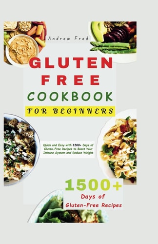 Gluten-Free Cookbook for Beginners Quick and Easy with 1500+ Days of Gluten-Free Recipes to Boost Your Immune System and Reduce Weight