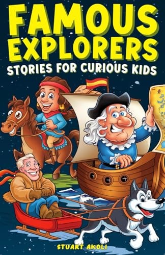 Famous Explorers Stories for Curious Kids Inspiring Tales of Daring Expeditions and Discoveries That Changed the World