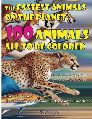 The Fastest Animals on the Planet 100 Animals All to be Colored. Discover the Maximum Speed They Can Reach!: Run, Fly, Swim: The Champions of Speed in the Animal Kingdom!