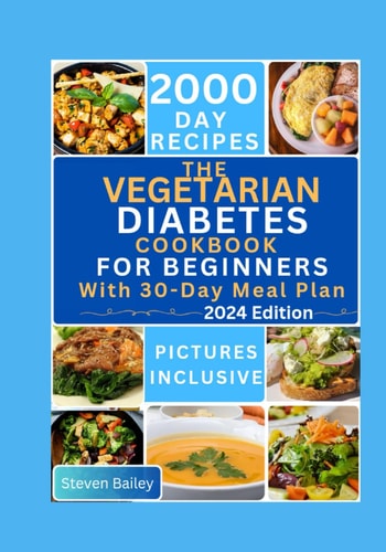 The Vegetarian Diabetes Cookbook for Beginners 2000 Days Of Flavorful, Easy and Diabetic Friendly Homemade Recipes to Maintain Health and Optimal Blood Sugar with 30 Days Meal Plan