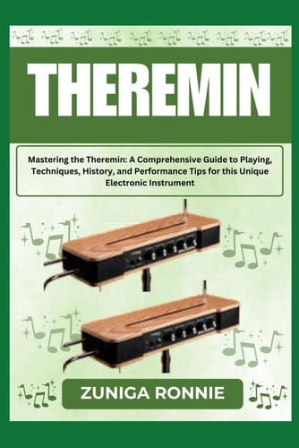 Theremin Mastering the Theremin: A Comprehensive Guide to Playing, Techniques, History, and Performance Tips for this Unique Electronic Instrument