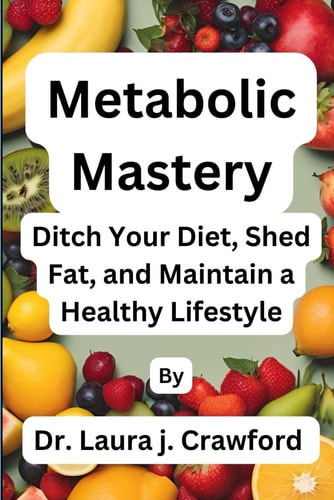 Metabolic Mastery Ditch Your Diet, Shed Fat, and Maintain a Healthy Lifestyle