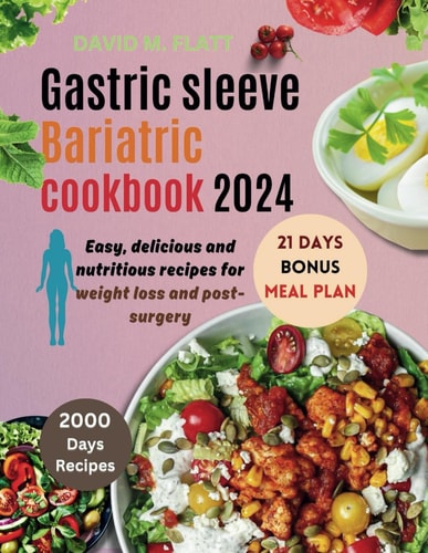 Gastric Sleeve Bariatric Cookbook 2024 Easy, Delicious, and Nutritious Recipes for Weight Loss and Post-surgery.