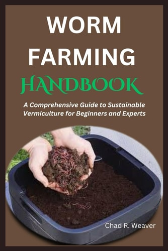 Worm Farming Handbook A Comprehensive Guide to Sustainable Vermiculture for Beginners and Experts