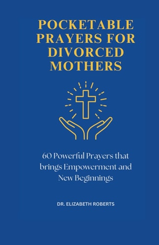 Pocketable Prayers for Divorced Mothers 60 Powerful Prayers that Brings Empowerment and New Beginnings