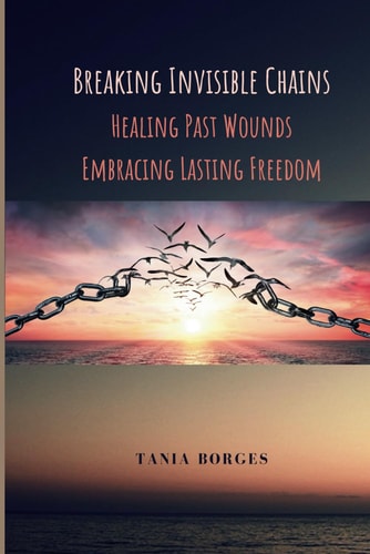 Breaking Invisible Chains Healing Past Wounds, Embracing Lasting Freedom