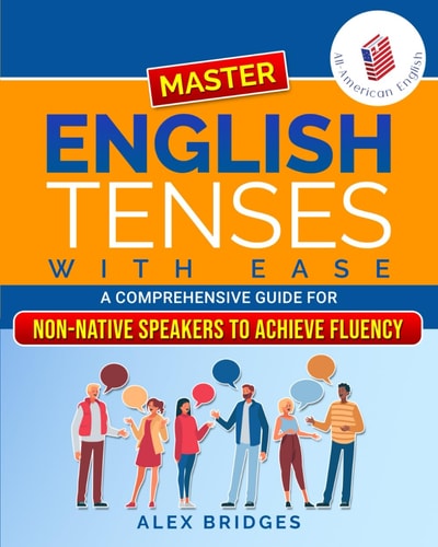 Master English Tenses with Ease A Comprehensive Guide for Non-Native Speakers to Achieve Fluency
