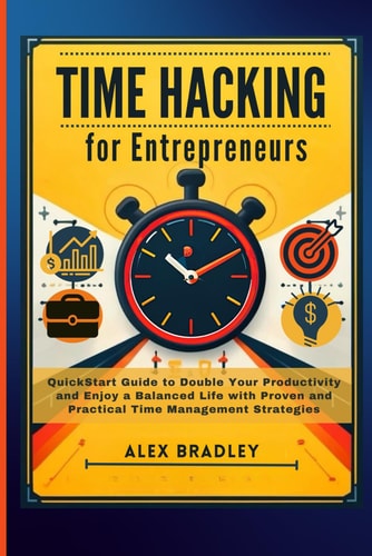Time Hacking for Entrepreneurs QuickStart Guide to Double Your Productivity and Enjoy a Balanced Life with Proven and Practical Time Management Strategies