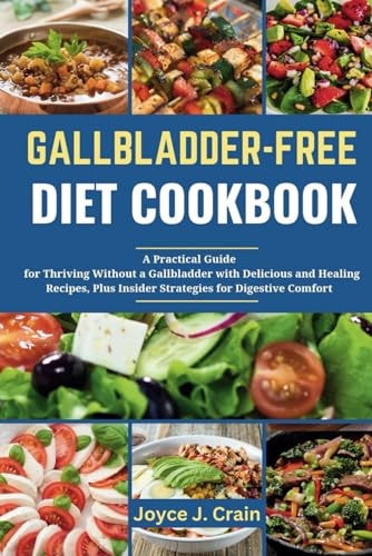 Gallbladder-Free Diet Cookbook A Practical Guide and Cookbook for Thriving Without a Gallbladder with Delicious and Healing Recipes, Plus Insider Strategies for Digestive Comfort