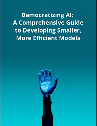 Democratizing AI A Comprehensive Guide to Developing Smaller, More Efficient Models