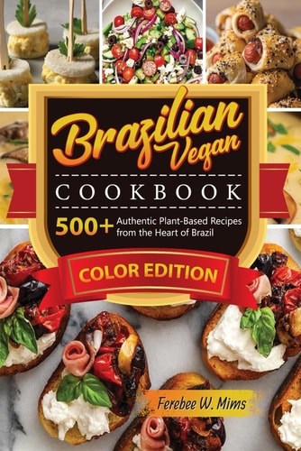 Brazilian Vegan Cookbook 500+Authentic Plant-Based Recipes from the Heart of Brazil