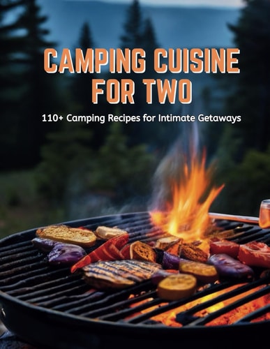 Camping Cuisine for Two 110+ Camping Recipes for Intimate Getaways