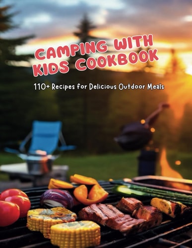 Camping with Kids Cookbook 110+ Recipes for Delicious Outdoor Meals