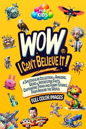 WoW, I Can't Believe It! A Spectacular Collection of Amazing, Weird & Interesting Facts, Captivating Trivia and Funny Stories from Around the World. A Book for Smart & Curious Kids. Full Color Images