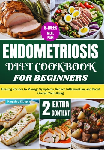 Endometriosis Diet Cookbook for Beginners Healing Recipes to Manage Symptoms, Reduce Inflammation, and Boost Overall Well-Being