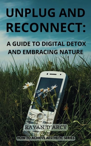 Unplug and Reconnect A Guide to Digital Detox and Embracing Nature