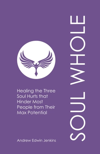 Soul Whole Healing the Three Soul Hurts that Hinder Most People from Their Max Potential