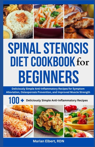 Spinal Stenosis Diet Cookbook for Beginners Deliciously Simple Anti-Inflammatory Recipes for Symptom Alleviation, Osteoporosis Prevention, and Improved Muscle Strength
