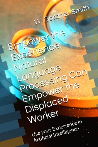 Empower the Experience Natural Language Processing Can Empower the Displaced Worker: Use Your Experience to Flourish in Artificial Intelligence