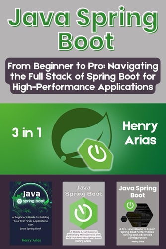 Java Spring Boot 3 in 1 - "From Beginner to Pro: Navigating the Full Stack of Spring Boot for High-Performance Applications"