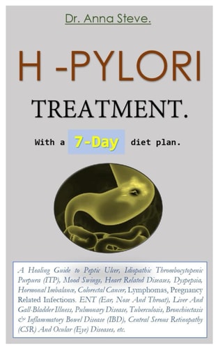 H -PYLORI TREATMENT. With a 7-Day Diet Plan. A Healing Guide to Peptic Ulcer, Idiopathic Thrombocytopenic Purpura (ITP), Mood Swings, Heart Related Diseases, Dyspepsia, Hormonal Imbalance, Colorectal Cancer, Lymphomas, Pregnancy Related Infections. ENT