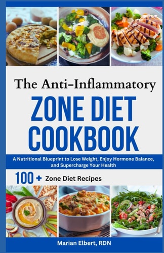 The Anti-Inflammatory Zone Diet Cookbook A Nutritional Blueprint to Lose Weight, Enjoy Hormone Balance, and Supercharge Your Health