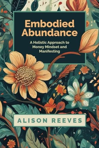 Embodied Abundance A Holistic Approach to Money Mindset and Manifesting