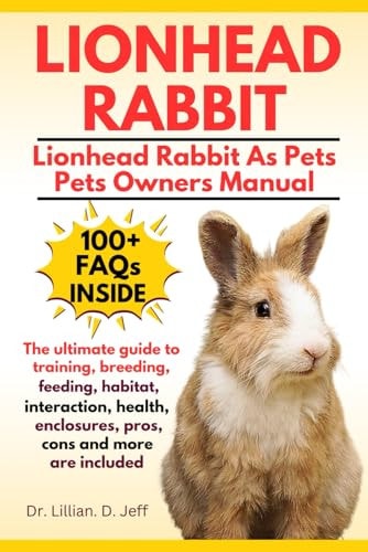 Lionhead Rabbit The Ultimate Guide to Training, Breeding, Feeding, Habitat, Interaction, Health, Enclosures, Pros, Cons and More are Included