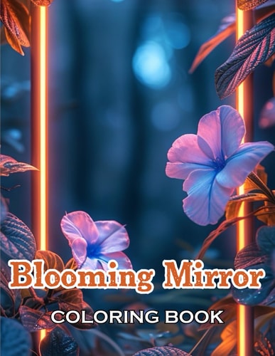 Blooming Mirror Coloring Book New Edition And Unique High-quality Illustrations, Fun, Stress Relief And Relaxation Coloring Pages