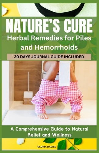 Nature's Cure Herbal Remedies for Piles and Hemorrhoids: A Comprehensive Guide to Natural Relief and Wellness