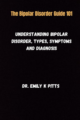 The Bipolar Disorder Guide 101 Understanding Bipolar Disorder, Types, Symptoms, and Diagnosis