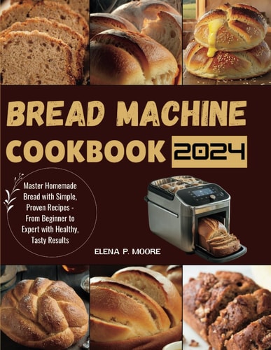 Bread Machine Cookbook Master Homemade Bread with Simple, Proven Recipes - From Beginner to Expert with Healthy, Tasty Results