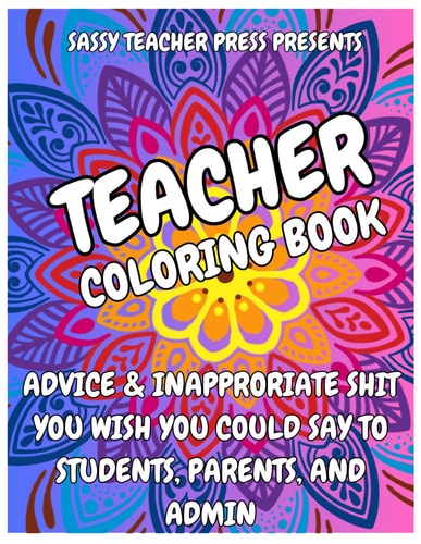 Teacher Appreciation Gift Inappropriate Teacher Coloring Book, Advice & Inappropriate Shit You Wish You Could Say To Students, Parents, and Admin