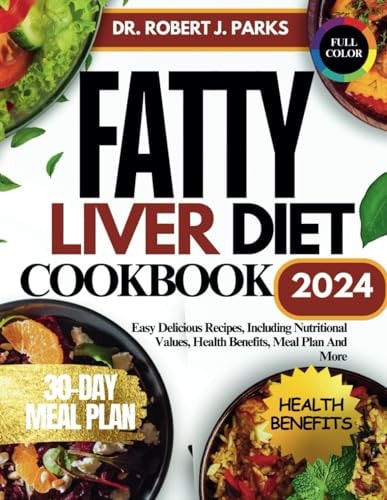 Fatty Liver Diet Cookbook 2024 Easy Delicious Recipes, Including Nutritional Values, Health Benefits, Meal Plan And More