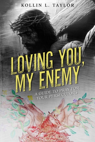 Loving You, My Enemy A Guide to Pray for Your Persecutors