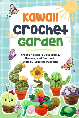 Kawaii Crochet Garden Create Adorable Vegetables, Flowers, and Cacti with Step-by-Step Instructions: Crochet Cute Ideas
