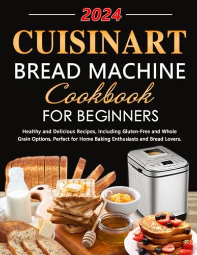 Cuisinart Bread Machine Cookbook for Beginners Healthy and Delicious Recipes, Including Gluten-Free and Whole Grain Options, Perfect for Home Baking Enthusiasts and Bread Lovers.