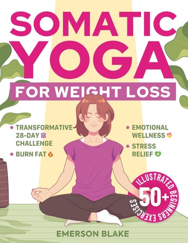 Somatic Yoga for Weight Loss A Transformative 28-Day Challenge to Burn Fat with Your Breath. 50+ Illustrated Beginners Exercises for Optimal Weight, Emotional Wellness, and Stress Relief